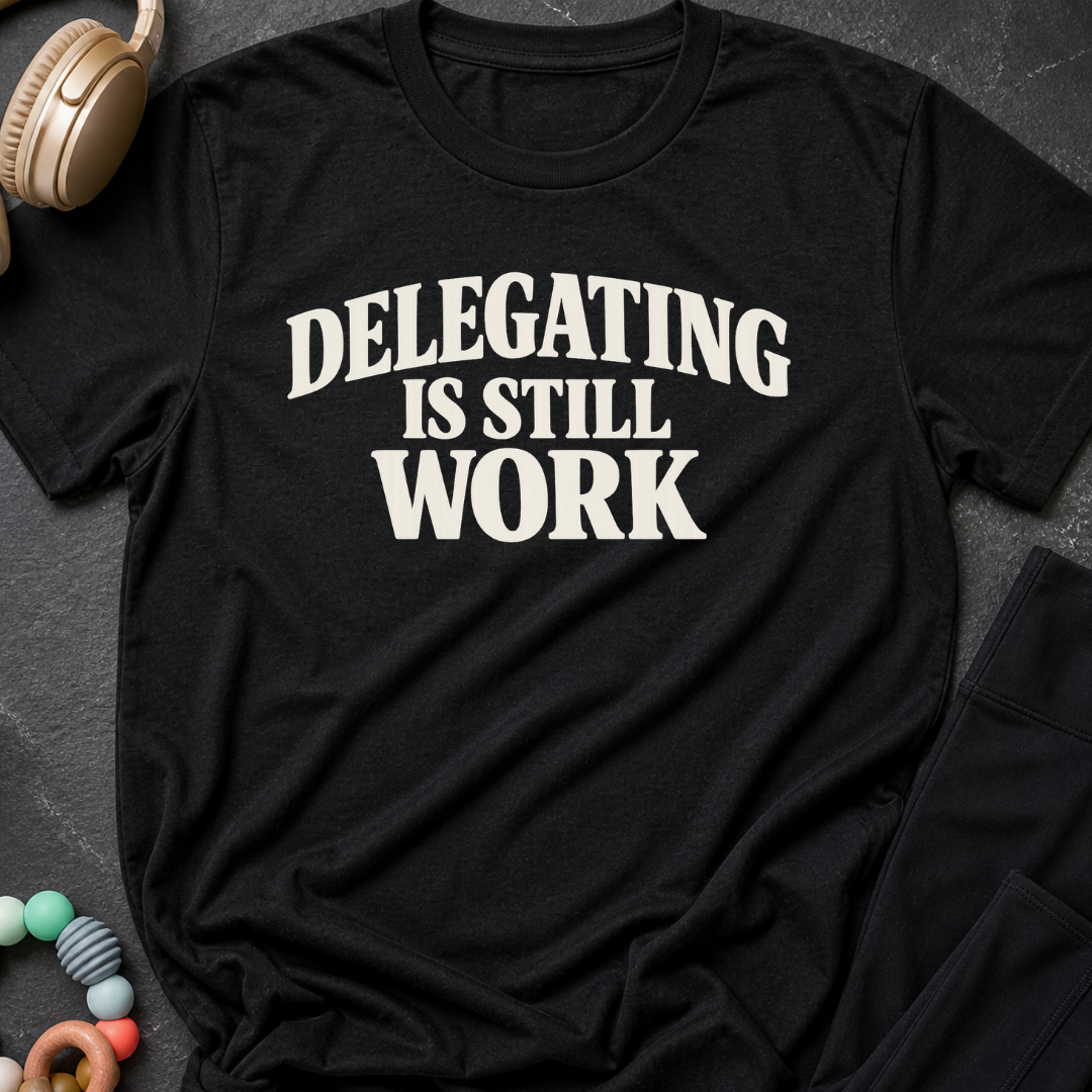 Delegating is Still Work T-Shirt