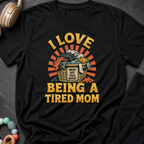 I Love Being a Tired Mom T-Shirt