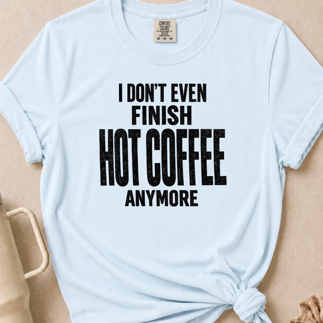 I Don't Even Finish Hot Coffee T-shirt 1