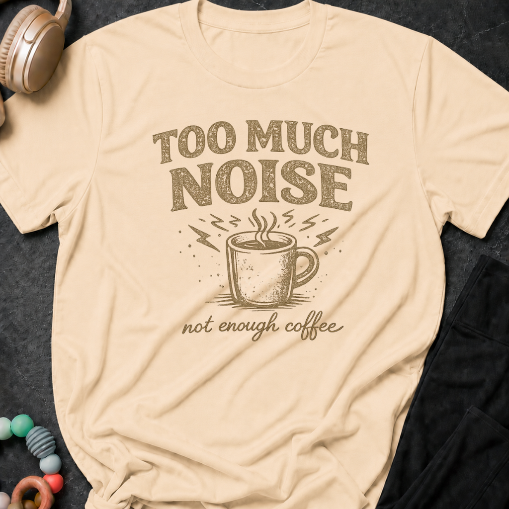 Too Much Noise Not Enough Coffee T-Shirt