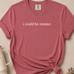 I Could Be Meaner Comfort Colors Tshirt