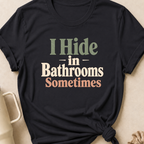 I Hide in the Bathrooms Sometimes T-Shirt