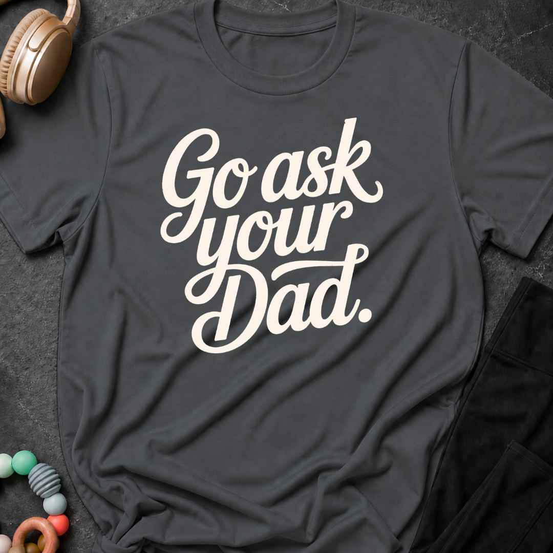 Go Ask Your Dad T-Shirt
