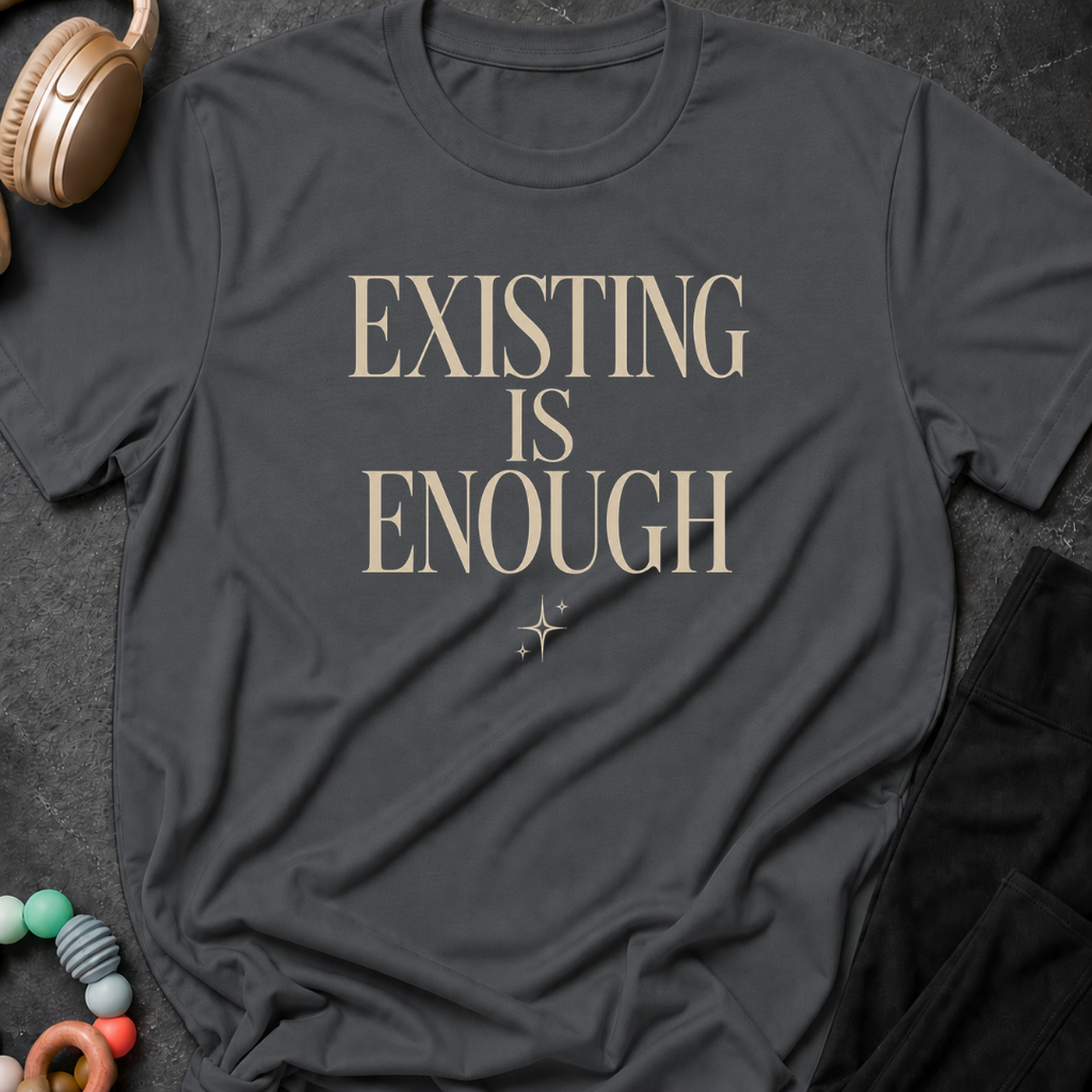 Existing is Enough T-Shirt