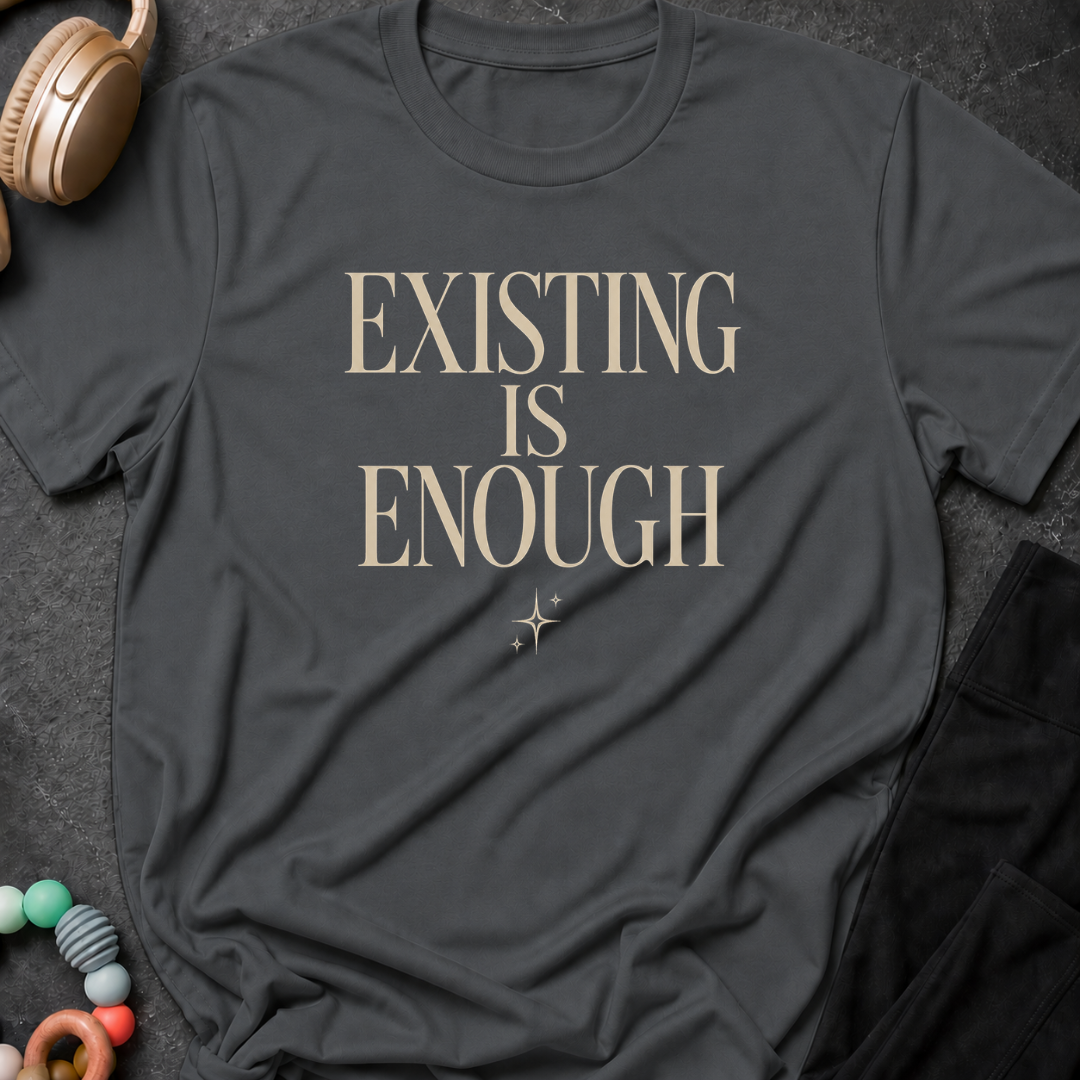 Existing is Enough T-Shirt