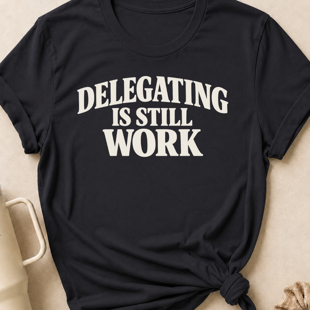 Delegating is Still Work T-Shirt