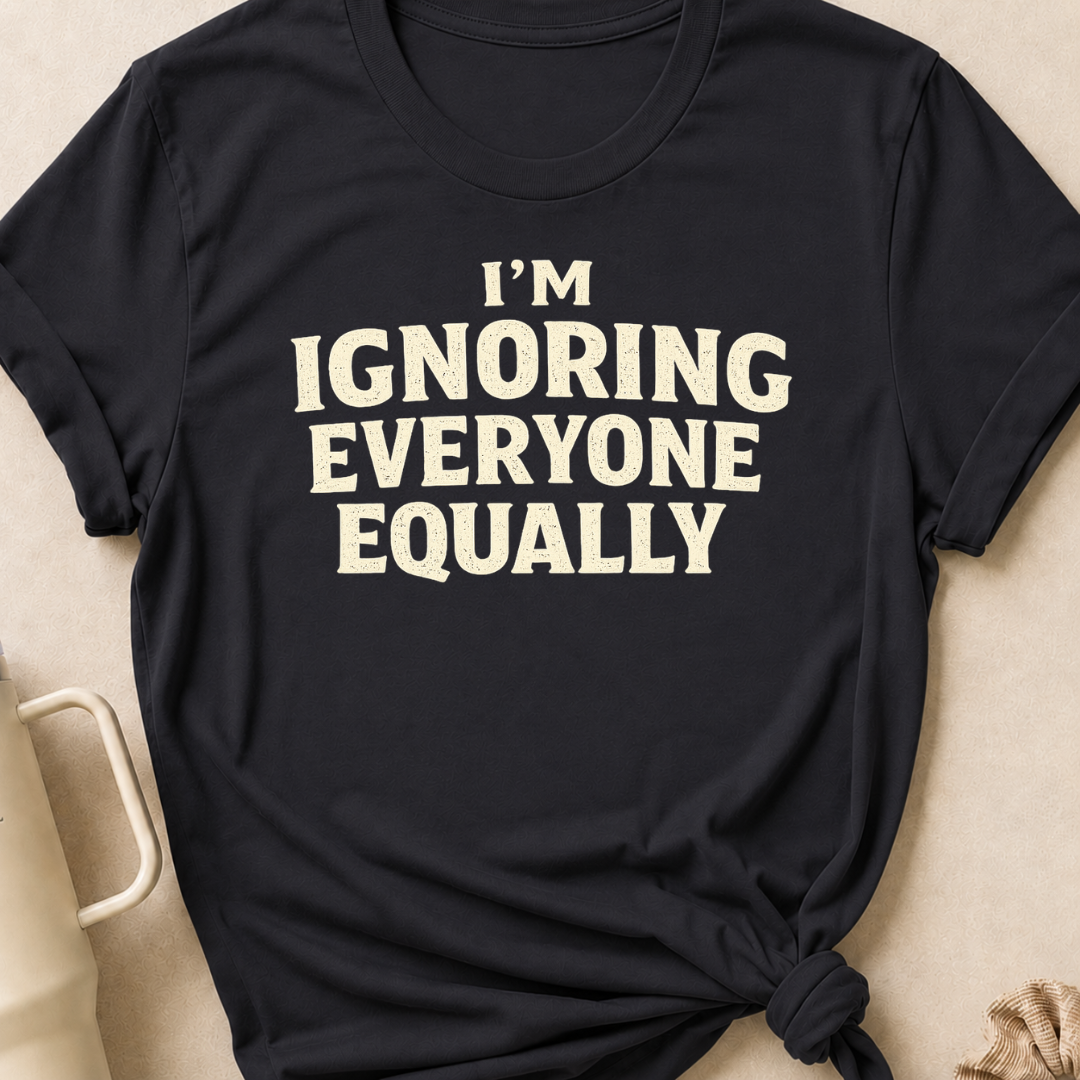 I'm Ignoring Everyone Equally T-Shirt