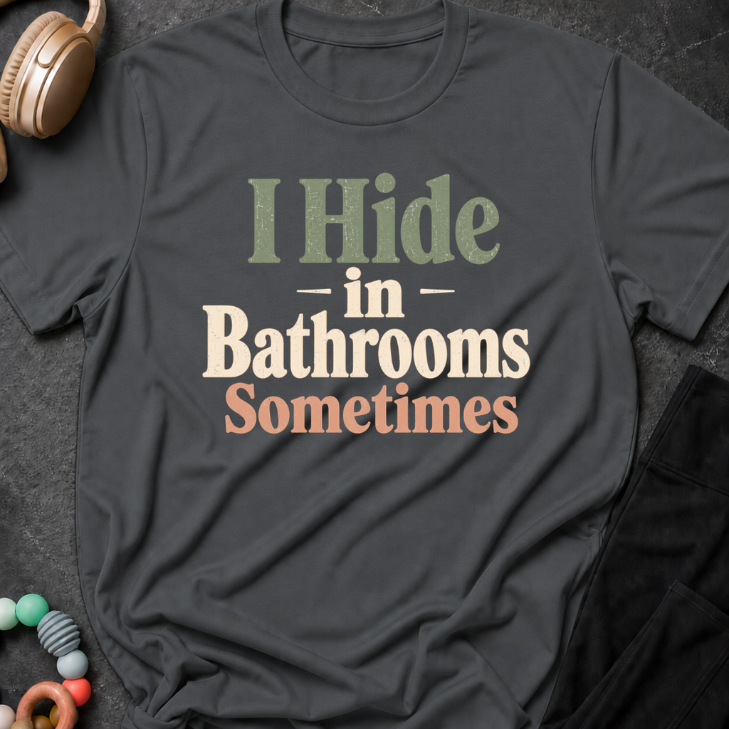 I Hide in the Bathrooms Sometimes T-Shirt