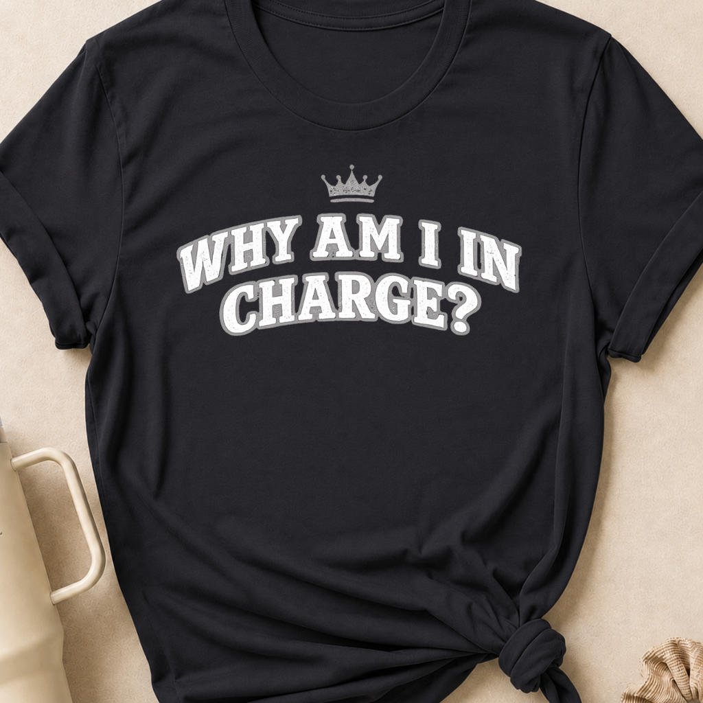 Why Am I In Charge T-Shirt