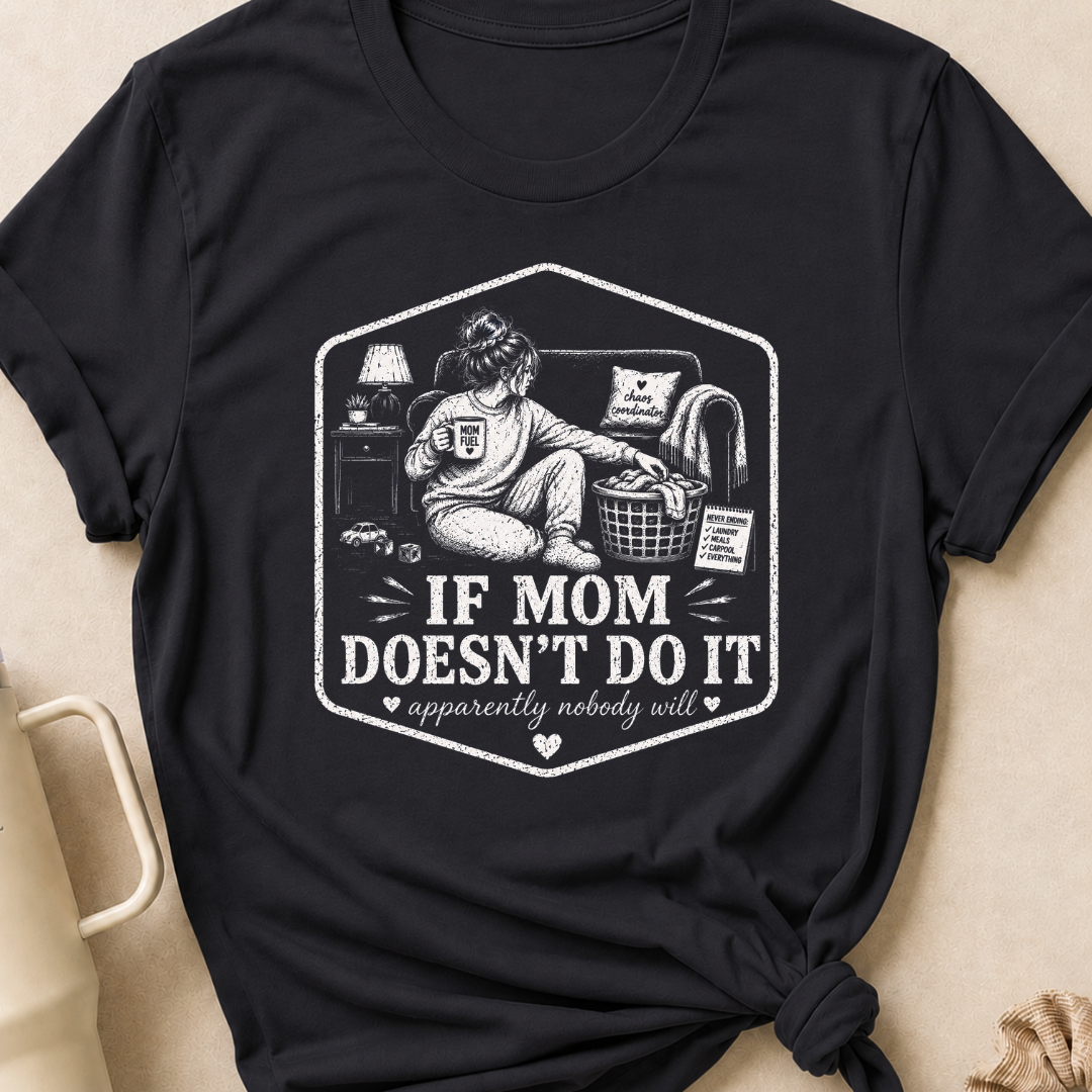 If Mom Doesn't Do It Apparently Nobody Will T-Shirt