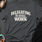 Delegating is Still Work T-Shirt