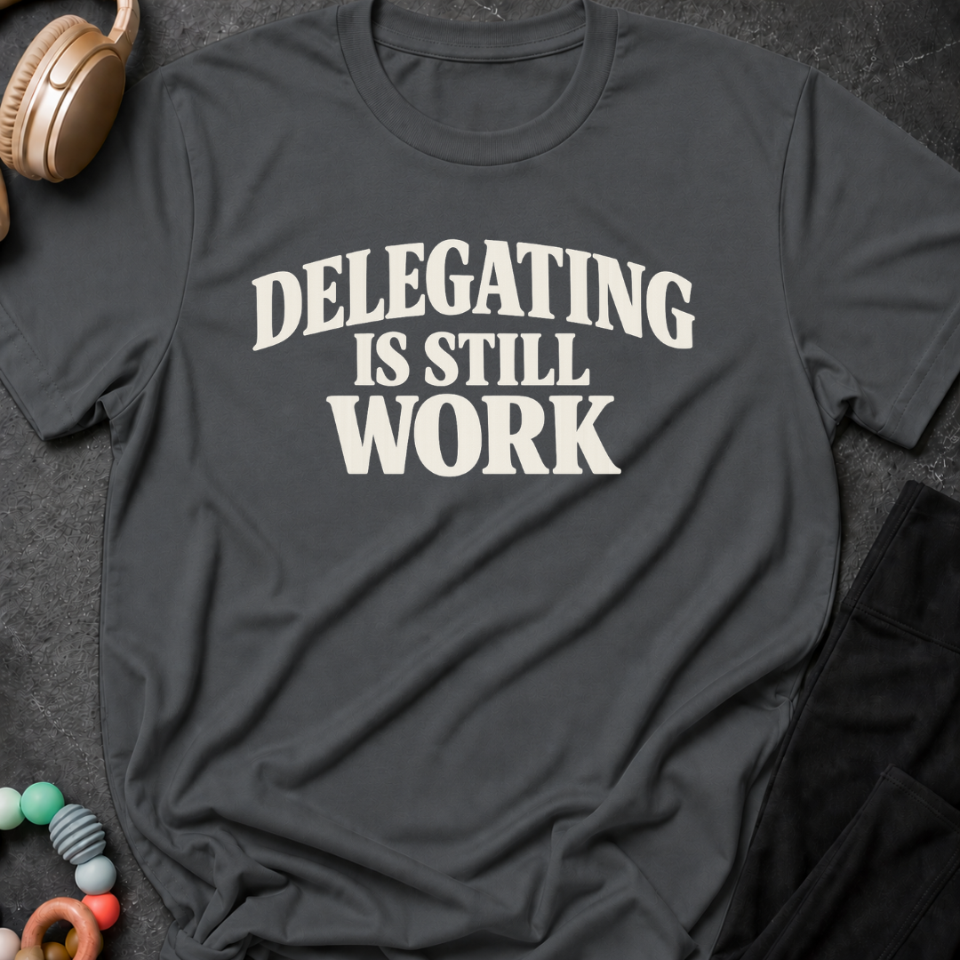 Delegating is Still Work T-Shirt
