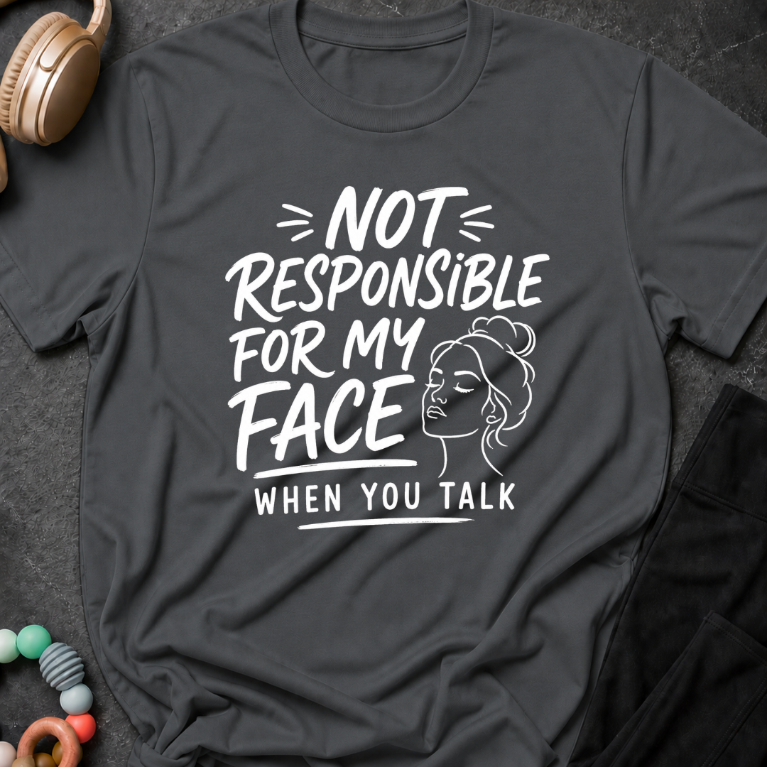 Not Responsible For My Face When You Talk T-Shirt