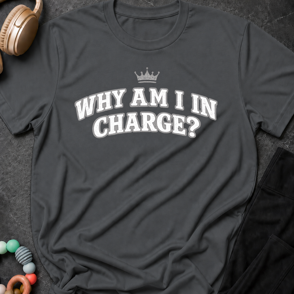 Why Am I In Charge T-Shirt