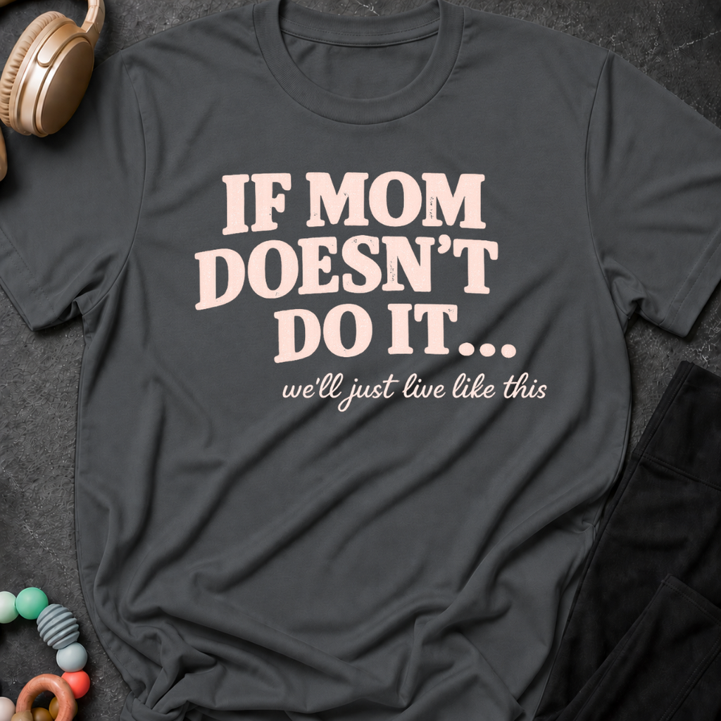 If Mom Doesn't Do It I Guess We'll Just Live Like This T-Shirt