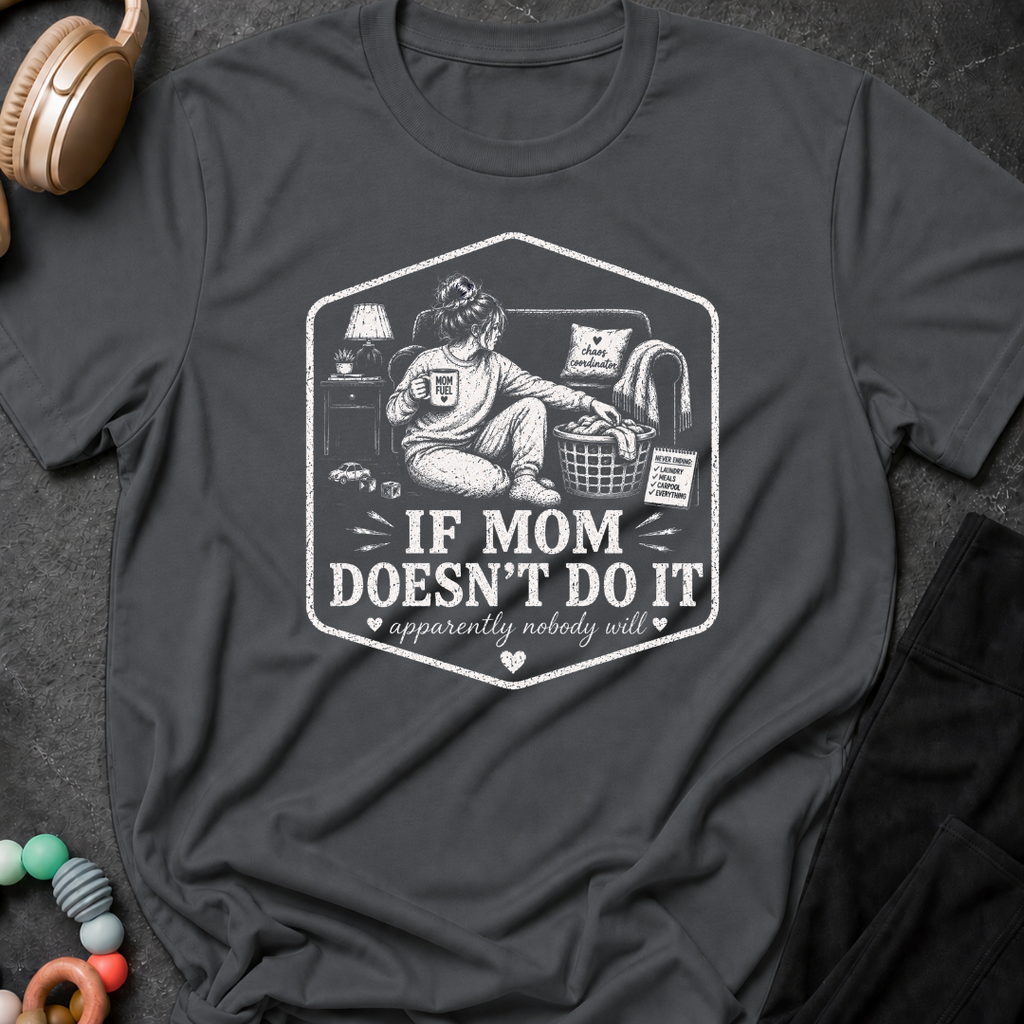 If Mom Doesn't Do It Apparently Nobody Will T-Shirt