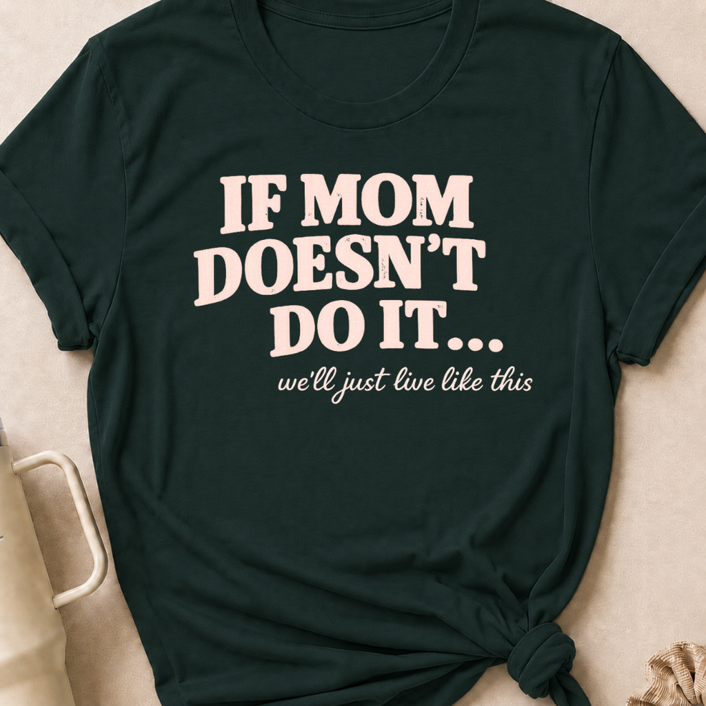 If Mom Doesn't Do It I Guess We'll Just Live Like This T-Shirt