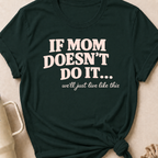 If Mom Doesn't Do It I Guess We'll Just Live Like This T-Shirt