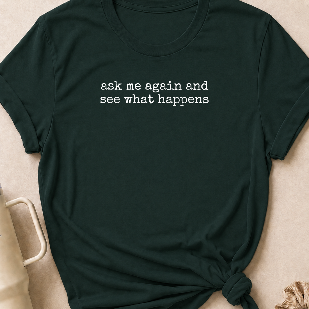 Ask Me Again and See What Happens T-Shirt