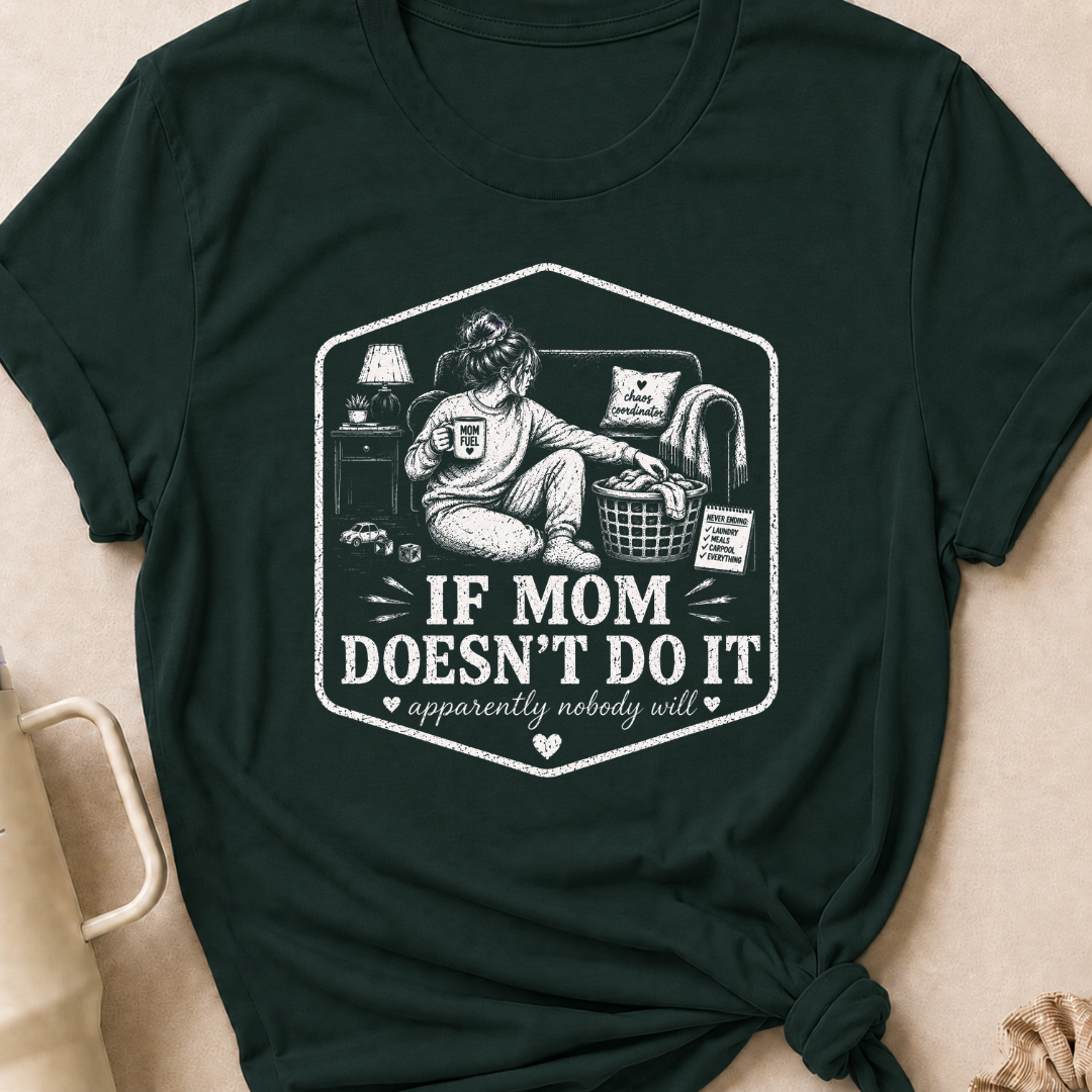 If Mom Doesn't Do It Apparently Nobody Will T-Shirt