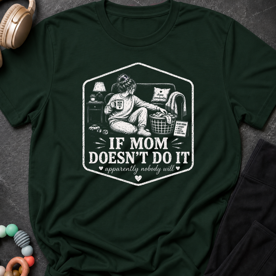 If Mom Doesn't Do It Apparently Nobody Will T-Shirt