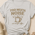 Too Much Noise Not Enough Coffee T-Shirt