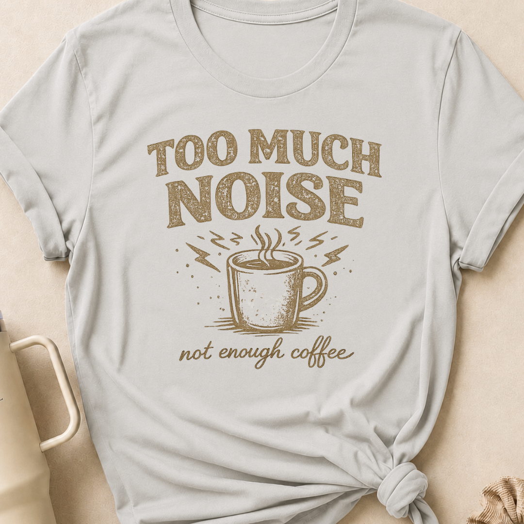 Too Much Noise Not Enough Coffee T-Shirt