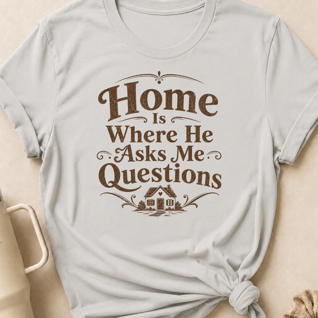 Home is Where He Asks Me Questions T-Shirt