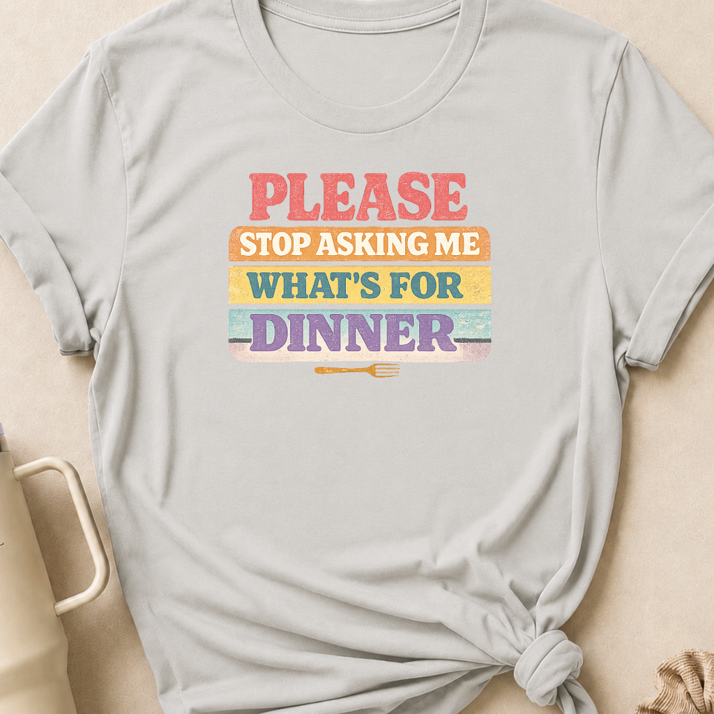 Please Stop Asking Me What's For Dinner T-Shirt