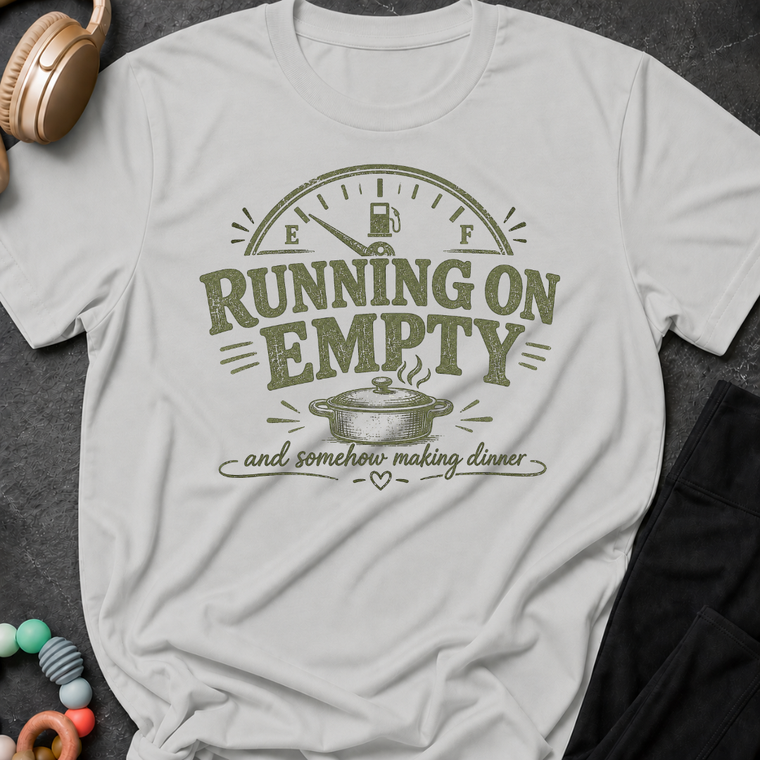 Running on Empty and Somehow Making Dinner T-Shirt