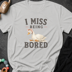 I Miss Being Bored T-Shirt