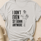 I Don't Even Sit Down Anymore T-Shirt