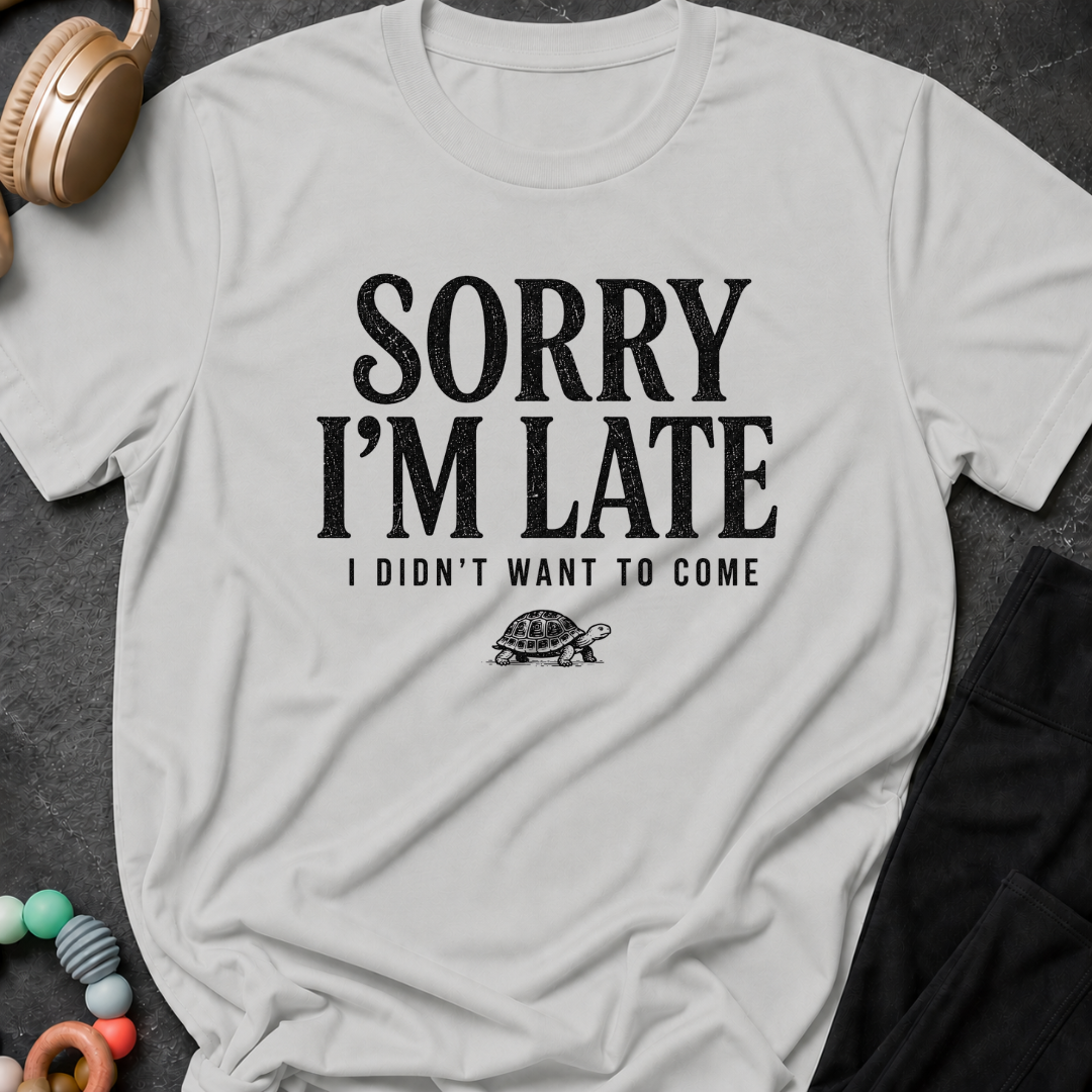 Sorry I'm Late I Didn't Want To Come T-Shirt