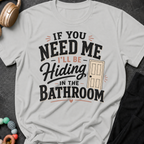 If you Need Me I'll be In the Bathroom T-Shirt