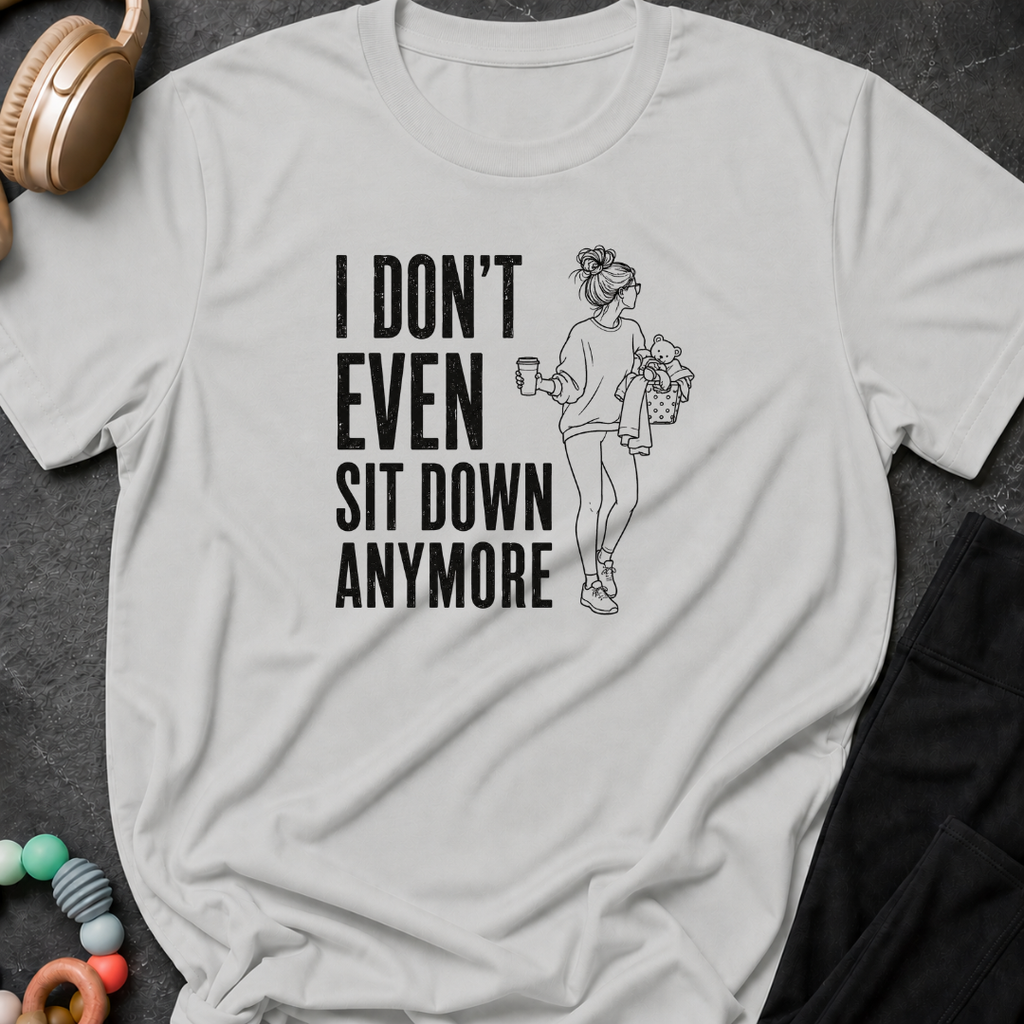I Don't Even Sit Down Anymore T-Shirt