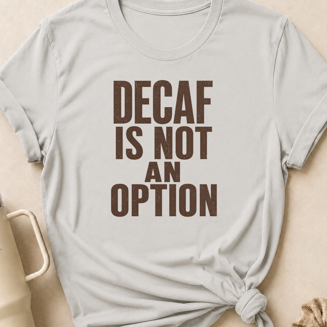 Decaf is Not an Option T-Shirt