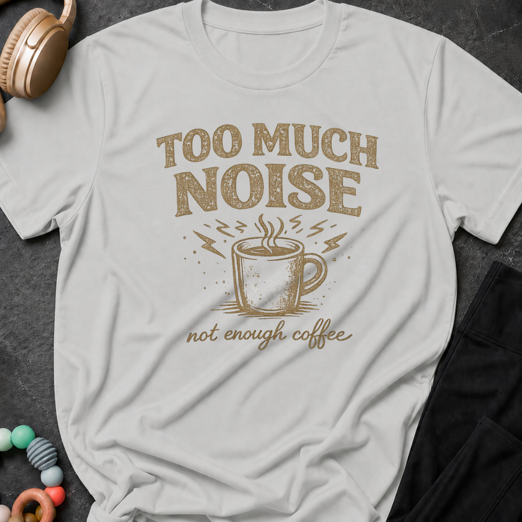 Too Much Noise Not Enough Coffee T-Shirt