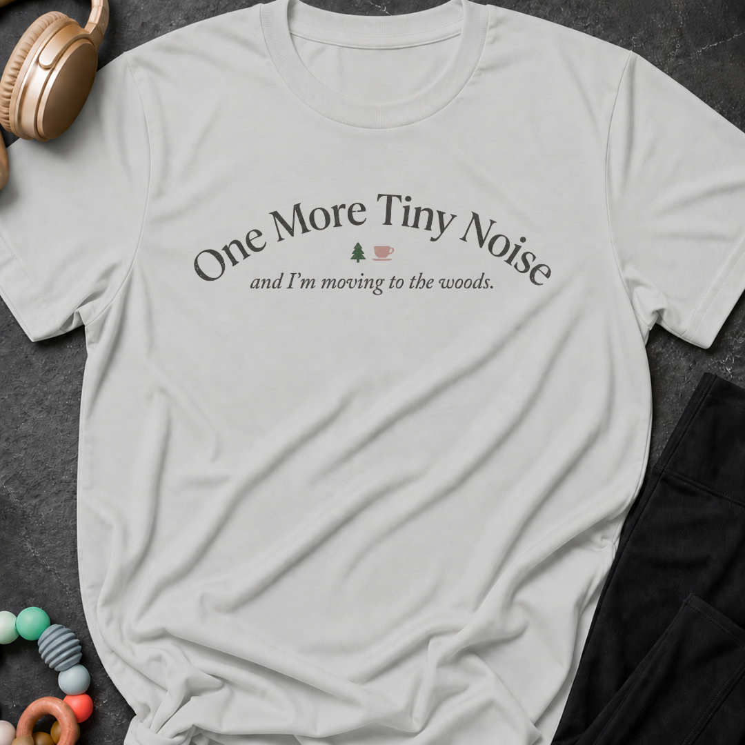 One More Tiny Noise and I'm Moving To The Woods T-Shirt