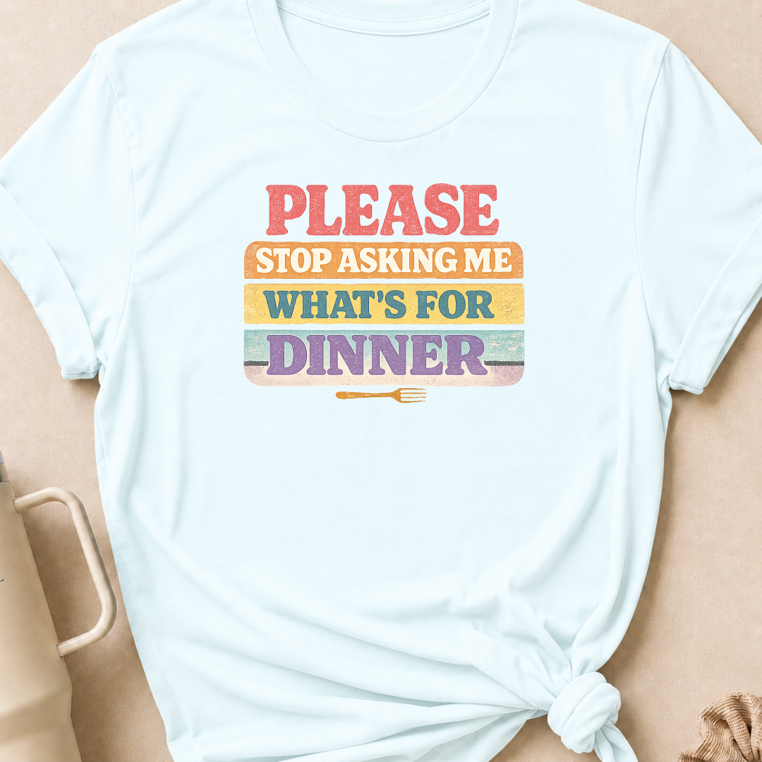 Please Stop Asking Me What's For Dinner T-Shirt