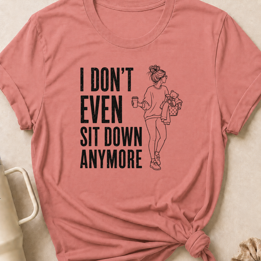 I Don't Even Sit Down Anymore T-Shirt