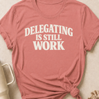 Delegating is Still Work T-Shirt
