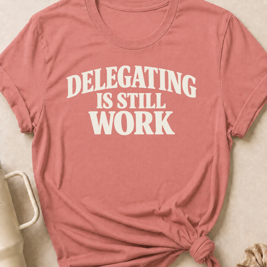 Delegating is Still Work T-Shirt
