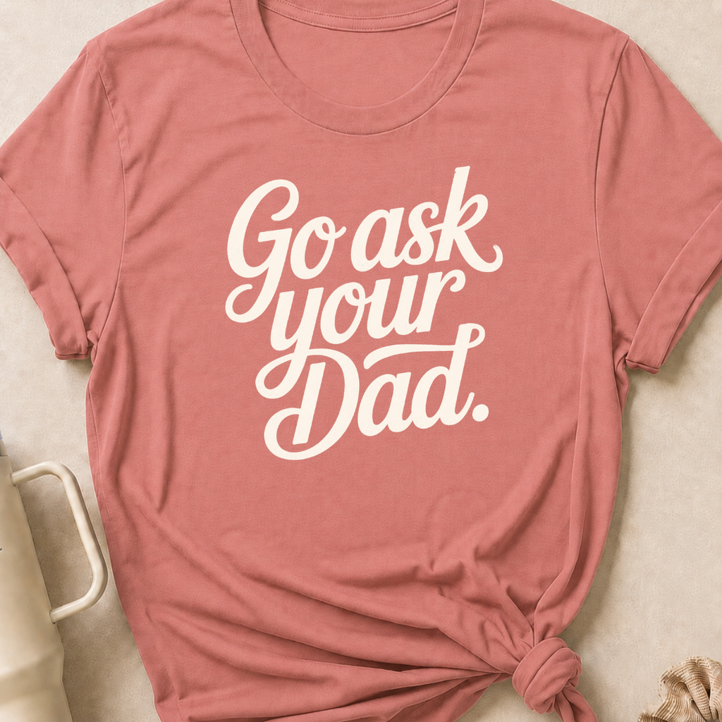 Go Ask Your Dad T-Shirt