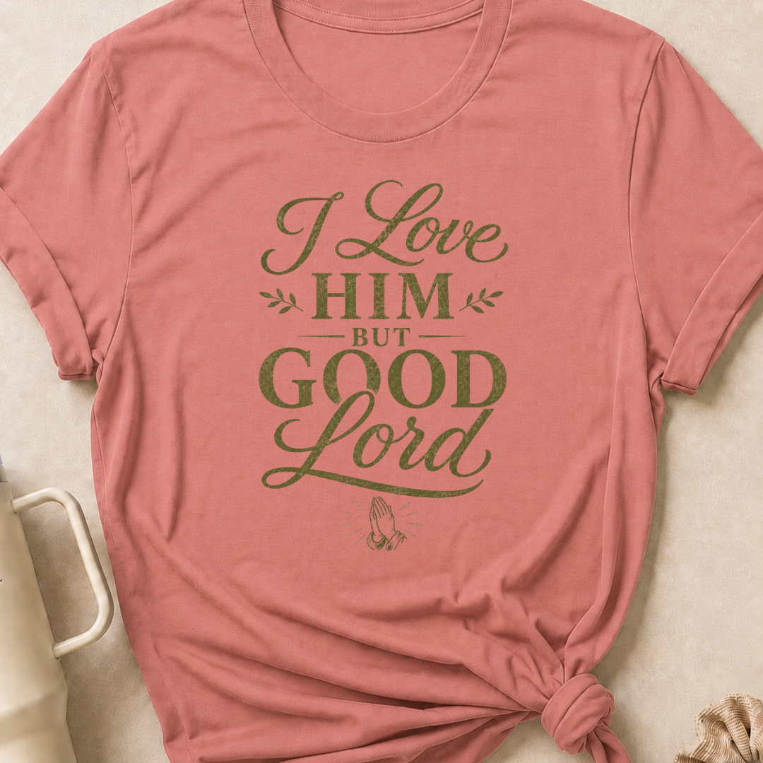 I Love Him But Good Lord T-Shirt