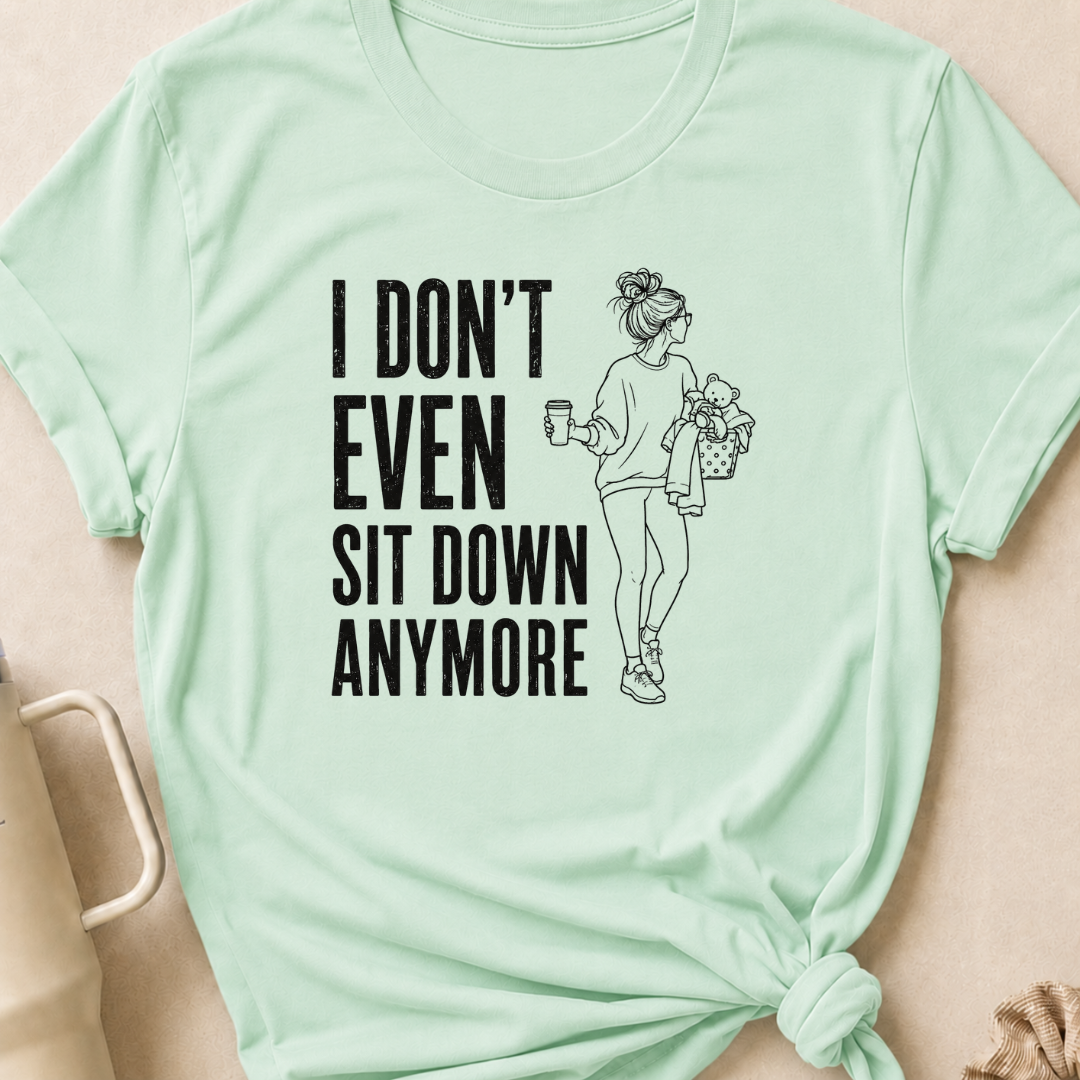I Don't Even Sit Down Anymore T-Shirt
