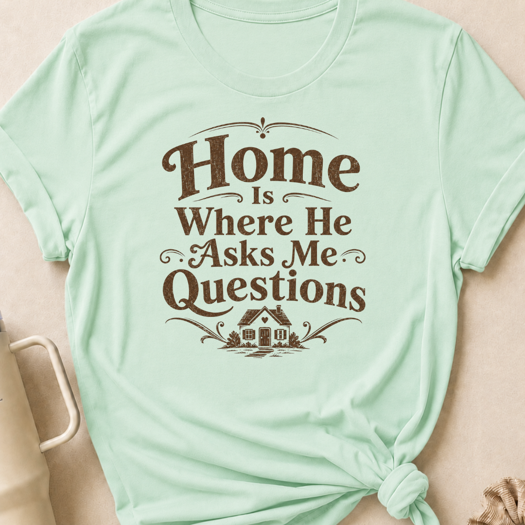 Home is Where He Asks Me Questions T-Shirt