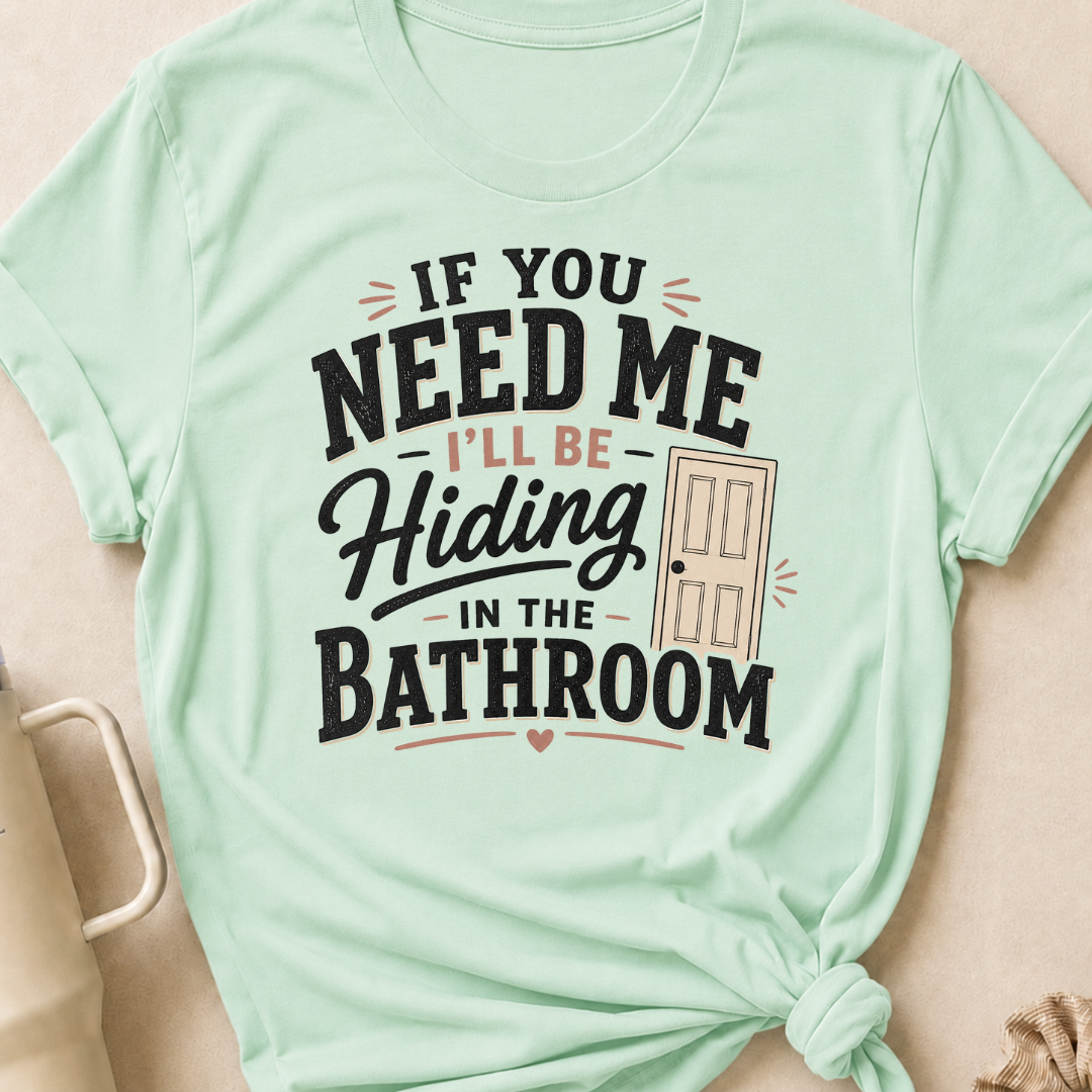 If you Need Me I'll be In the Bathroom T-Shirt