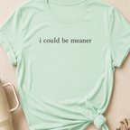 I Could Be Meaner T-Shirt