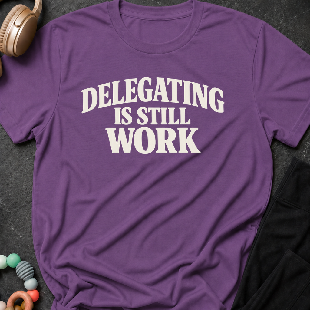 Delegating is Still Work T-Shirt