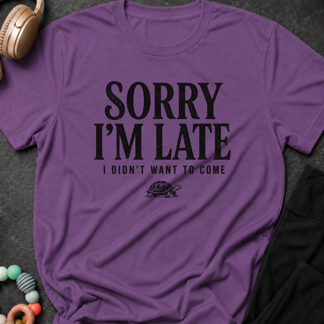 Sorry I'm Late I Didn't Want To Come T-Shirt